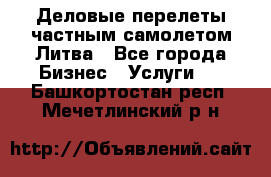 Деловые перелеты частным самолетом Литва - Все города Бизнес » Услуги   . Башкортостан респ.,Мечетлинский р-н